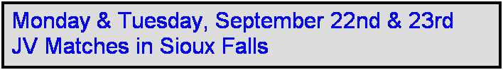 Text Box: Monday & Tuesday, September 22nd & 23rd
JV Matches in Sioux Falls
 
