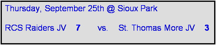 Text Box: Thursday, September 25th @ Sioux Park

RCS Raiders JV    7       vs.    St. Thomas More JV    3
