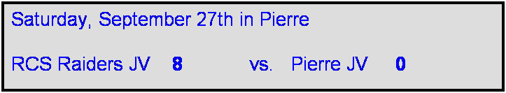 Text Box: Saturday, September 27th in Pierre

RCS Raiders JV    8            vs.   Pierre JV     0
