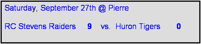Text Box: Saturday, September 27th @ Pierre

RC Stevens Raiders     9    vs.  Huron Tigers       0       
