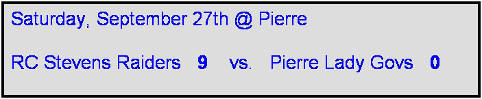 Text Box: Saturday, September 27th @ Pierre

RC Stevens Raiders   9    vs.   Pierre Lady Govs   0   

