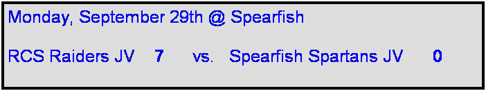 Text Box: Monday, September 29th @ Spearfish

RCS Raiders JV    7      vs.   Spearfish Spartans JV      0   
