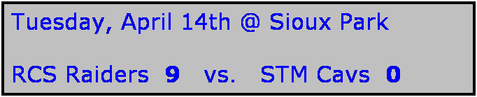 Text Box: Tuesday, April 14th @ Sioux Park

RCS Raiders  9   vs.   STM Cavs  0 
