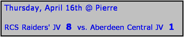 Text Box: Thursday, April 16th @ Pierre

RCS Raiders' JV  8  vs. Aberdeen Central JV  1
