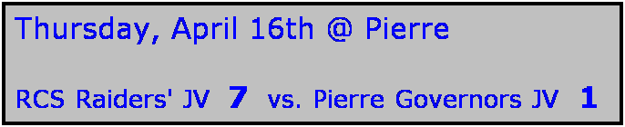 Text Box: Thursday, April 16th @ Pierre

RCS Raiders' JV  7  vs. Pierre Governors JV  1
