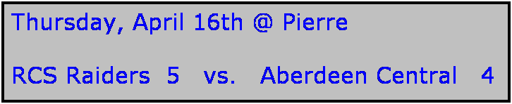 Text Box: Thursday, April 16th @ Pierre

RCS Raiders  5   vs.   Aberdeen Central   4
