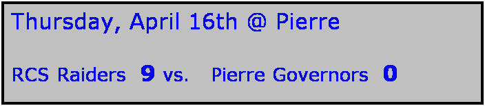 Text Box: Thursday, April 16th @ Pierre

RCS Raiders  9 vs.   Pierre Governors  0 

