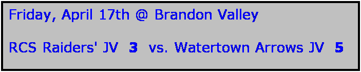 Text Box: Friday, April 17th @ Brandon Valley

RCS Raiders' JV  3  vs. Watertown Arrows JV  5
