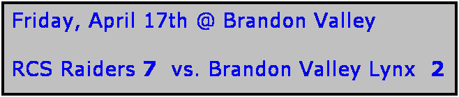 Text Box: Friday, April 17th @ Brandon Valley

RCS Raiders 7  vs. Brandon Valley Lynx  2
