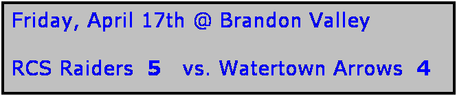 Text Box: Friday, April 17th @ Brandon Valley

RCS Raiders  5   vs. Watertown Arrows  4
