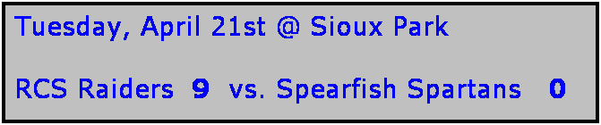 Text Box: Tuesday, April 21st @ Sioux Park

RCS Raiders  9  vs. Spearfish Spartans   0
