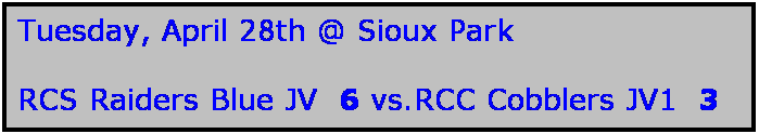 Text Box: Tuesday, April 28th @ Sioux Park

RCS Raiders Blue JV  6 vs.RCC Cobblers JV1  3
