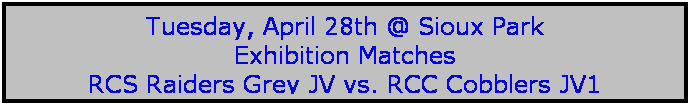 Text Box: Tuesday, April 28th @ Sioux Park
Exhibition Matches
RCS Raiders Grey JV vs. RCC Cobblers JV1 

