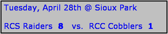 Text Box: Tuesday, April 28th @ Sioux Park

RCS Raiders  8   vs.  RCC Cobblers  1 
