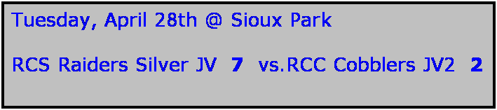 Text Box: Tuesday, April 28th @ Sioux Park

RCS Raiders Silver JV  7  vs.RCC Cobblers JV2  2
