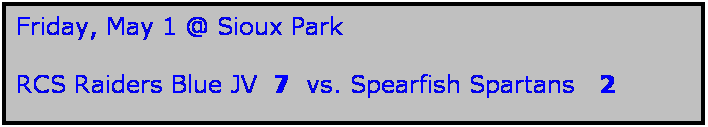 Text Box: Friday, May 1 @ Sioux Park

RCS Raiders Blue JV  7  vs. Spearfish Spartans   2
