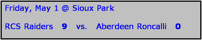 Text Box: Friday, May 1 @ Sioux Park

RCS Raiders   9   vs.   Aberdeen Roncalli   0

