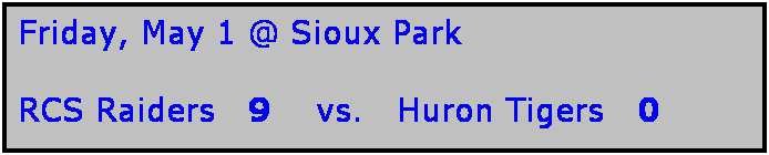 Text Box: Friday, May 1 @ Sioux Park

RCS Raiders   9    vs.   Huron Tigers   0
