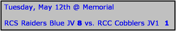 Text Box: Tuesday, May 12th @ Memorial

RCS Raiders Blue JV 8 vs. RCC Cobblers JV1  1 _
