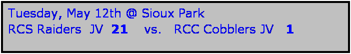 Text Box: Tuesday, May 12th @ Sioux Park
RCS Raiders  JV  21    vs.   RCC Cobblers JV   1 

