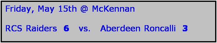 Text Box: Friday, May 15th @ McKennan

RCS Raiders  6   vs.   Aberdeen Roncalli  3
