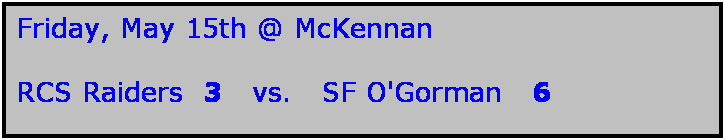 Text Box: Friday, May 15th @ McKennan

RCS Raiders  3   vs.   SF O'Gorman   6
