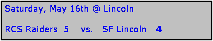 Text Box: Saturday, May 16th @ Lincoln

RCS Raiders  5    vs.   SF Lincoln   4
