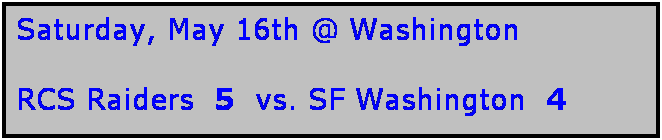 Text Box: Saturday, May 16th @ Washington

RCS Raiders  5  vs. SF Washington  4
