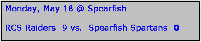 Text Box: Monday, May 18 @ Spearfish

RCS Raiders  9 vs.  Spearfish Spartans  0

