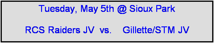 Text Box: Tuesday, May 5th @ Sioux Park

RCS Raiders JV  vs.    Gillette/STM JV
