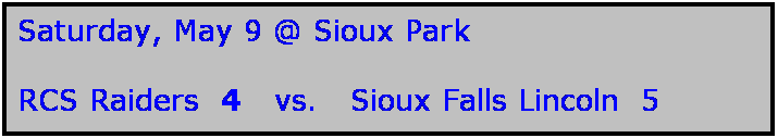Text Box: Saturday, May 9 @ Sioux Park

RCS Raiders  4   vs.   Sioux Falls Lincoln  5
