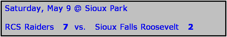Text Box: Saturday, May 9 @ Sioux Park

RCS Raiders   7  vs.   Sioux Falls Roosevelt   2
