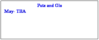 Text Box: Putz and Glo
May- TBA
 
 
 
 
