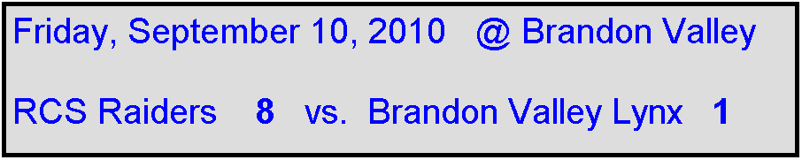 Text Box: Friday, September 10, 2010   @ Brandon Valley

RCS Raiders    8   vs.  Brandon Valley Lynx   1 
