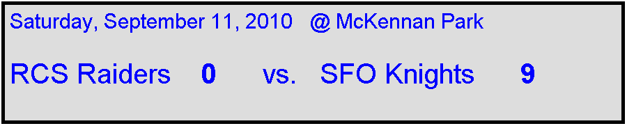Text Box: Saturday, September 11, 2010   @ McKennan Park

RCS Raiders    0      vs.   SFO Knights      9
