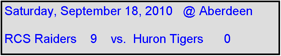 Text Box: Saturday, September 18, 2010   @ Aberdeen

RCS Raiders    9    vs.  Huron Tigers      0                

