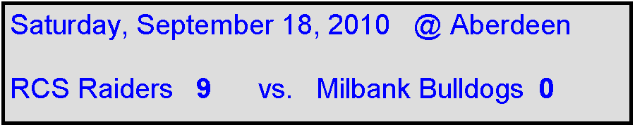 Text Box: Saturday, September 18, 2010   @ Aberdeen

RCS Raiders   9      vs.   Milbank Bulldogs  0                
