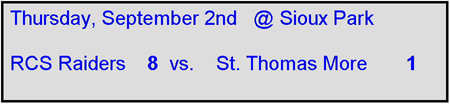 Text Box: Thursday, September 2nd   @ Sioux Park

RCS Raiders    8  vs.    St. Thomas More       1  
