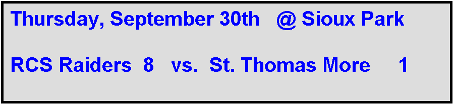 Text Box: Thursday, September 30th   @ Sioux Park

RCS Raiders  8   vs.  St. Thomas More     1  
