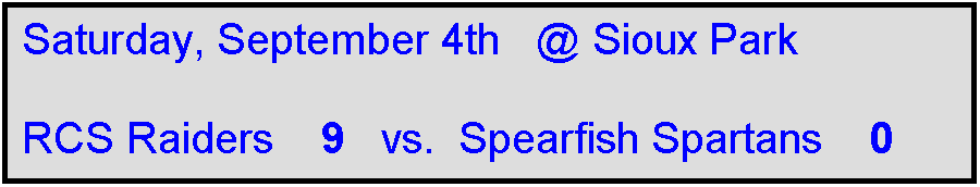 Text Box: Saturday, September 4th   @ Sioux Park

RCS Raiders    9   vs.  Spearfish Spartans    0  
