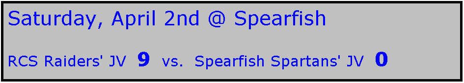 Text Box: Saturday, April 2nd @ Spearfish 

RCS Raiders' JV  9  vs.  Spearfish Spartans' JV  0
