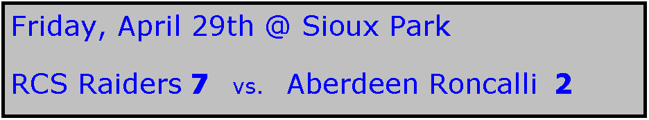 Text Box: Friday, April 29th @ Sioux Park

RCS Raiders 7   vs.   Aberdeen Roncalli  2
