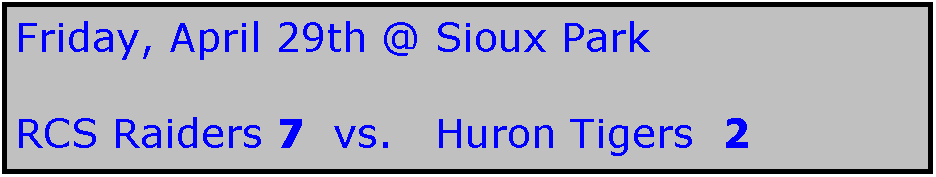 Text Box: Friday, April 29th @ Sioux Park

RCS Raiders 7  vs.   Huron Tigers  2
