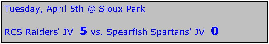 Text Box: Tuesday, April 5th @ Sioux Park

RCS Raiders' JV  5 vs. Spearfish Spartans' JV  0
