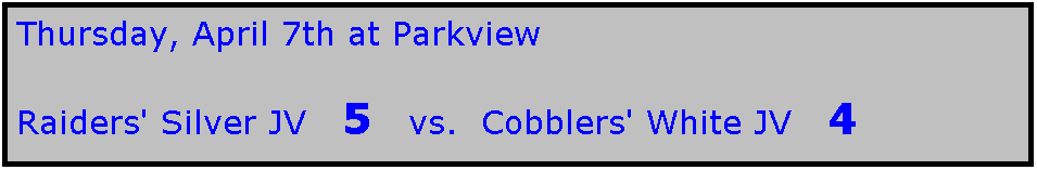 Text Box: Thursday, April 7th at Parkview

Raiders' Silver JV   5   vs.  Cobblers' White JV   4
