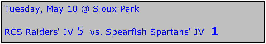 Text Box: Tuesday, May 10 @ Sioux Park

RCS Raiders' JV 5  vs. Spearfish Spartans' JV  1
