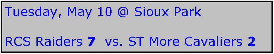 Text Box: Tuesday, May 10 @ Sioux Park

RCS Raiders 7  vs. ST More Cavaliers 2
