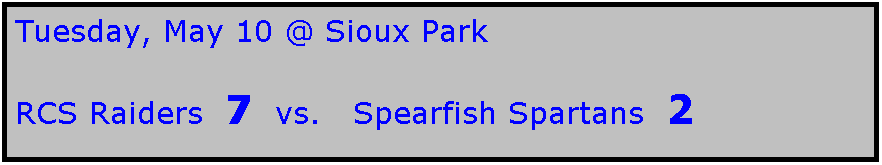 Text Box: Tuesday, May 10 @ Sioux Park

RCS Raiders  7  vs.   Spearfish Spartans  2
