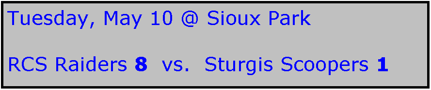 Text Box: Tuesday, May 10 @ Sioux Park

RCS Raiders 8  vs.  Sturgis Scoopers 1
