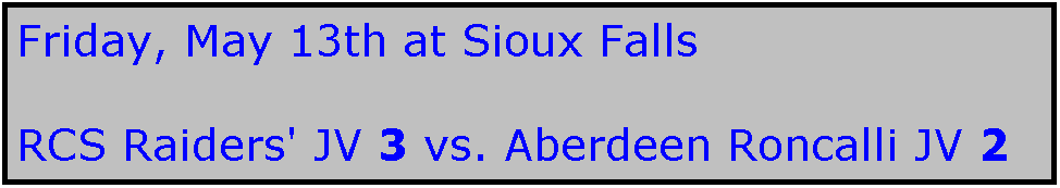 Text Box: Friday, May 13th at Sioux Falls

RCS Raiders' JV 3 vs. Aberdeen Roncalli JV 2
